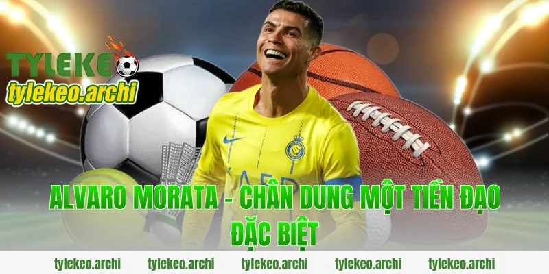Alvaro Morata – Chân Dung Một Tiền Đạo Đặc Biệt