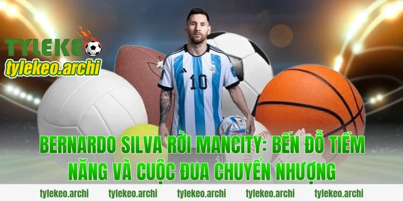 Bernardo silva rời mancity: Bến đỗ tiềm năng và cuộc đua chuyển nhượng