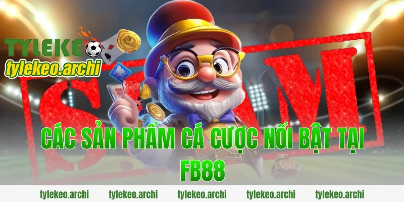 Các sản phẩm cá cược nổi bật tại FB88