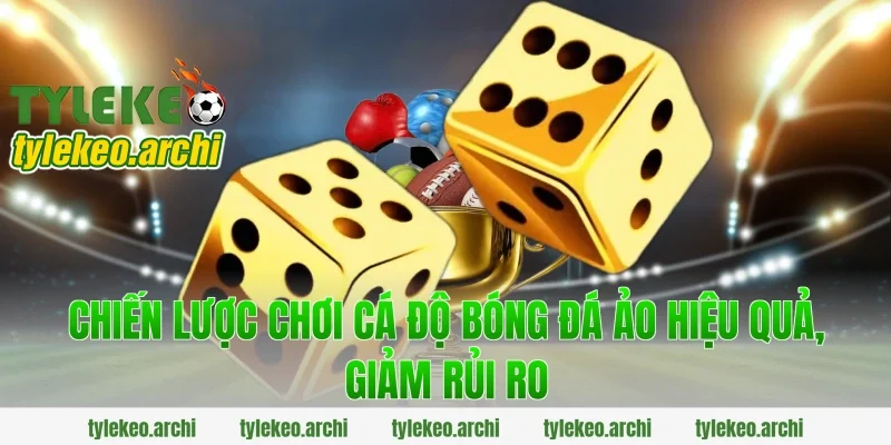 Chiến lược chơi cá độ bóng đá ảo hiệu quả, giảm rủi ro