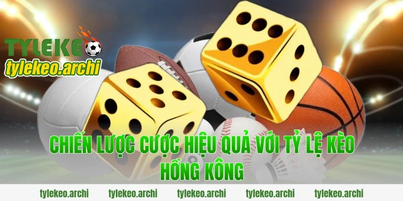Chiến Lược Cược Hiệu Quả Với Tỷ Lệ Kèo Hồng Kông