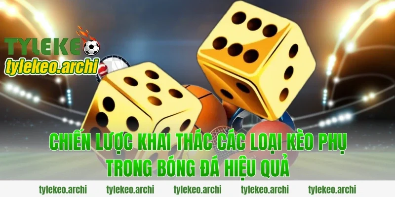 Chiến Lược Khai Thác Các Loại Kèo Phụ Trong Bóng Đá Hiệu Quả