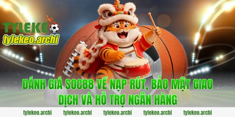 đánh giá soc88 về nạp rút, bảo mật giao dịch và hỗ trợ ngân hàng
