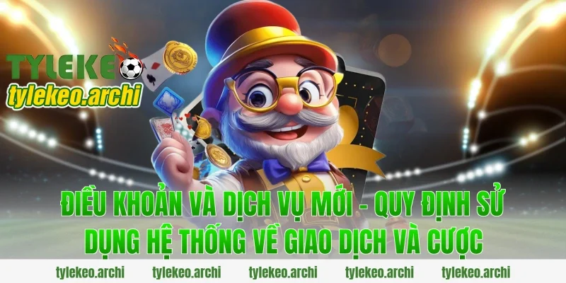 Điều Khoản Và Dịch Vụ Mới - Quy Định Sử Dụng Hệ Thống về giao dịch và cược