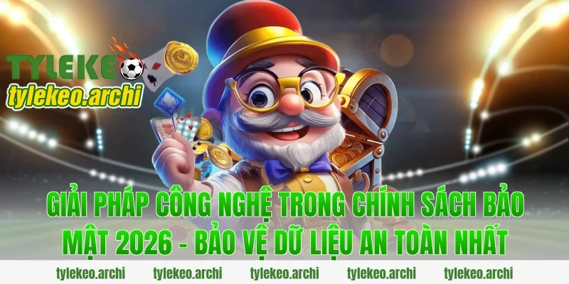 Giải pháp công nghệ trong Chính Sách Bảo Mật 2026 - Bảo Vệ Dữ Liệu An Toàn Nhất