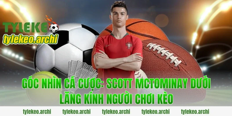 Góc nhìn cá cược: Scott Mctominay dưới lăng kính người chơi kèo