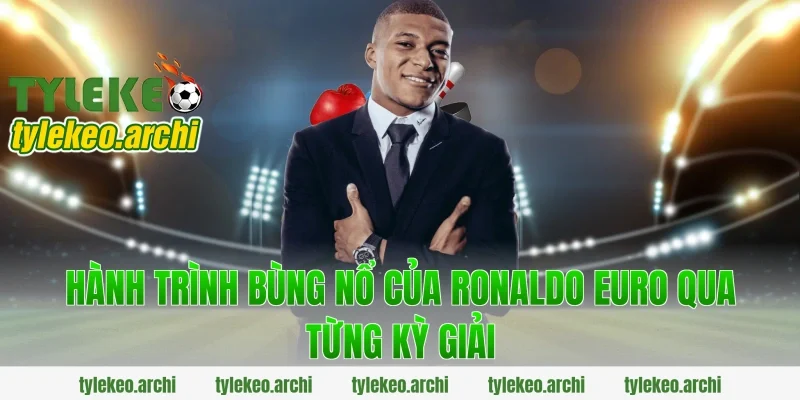 Hành trình bùng nổ của ronaldo euro qua từng kỳ giải