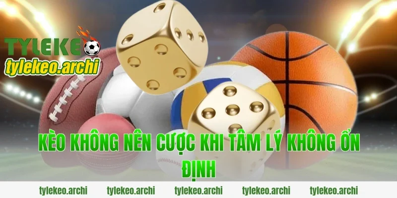 Kèo Không Nên Cược Khi Tâm Lý Không Ổn Định