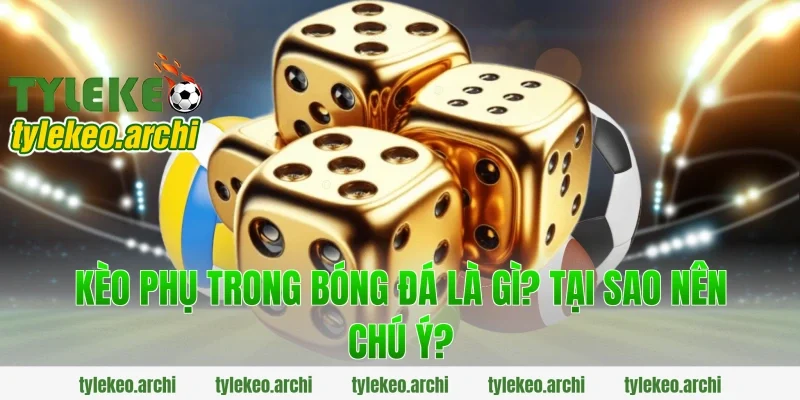 Kèo Phụ Trong Bóng Đá Là Gì? Tại Sao Nên Chú Ý?
