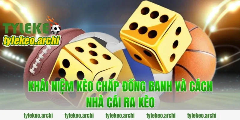 Khái niệm kèo chấp đồng banh và cách nhà cái ra kèo