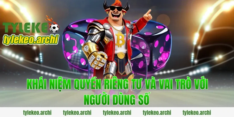Khái niệm quyền riêng tư và vai trò với người dùng số