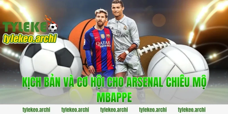 Kịch bản và cơ hội cho arsenal chiêu mộ mbappe