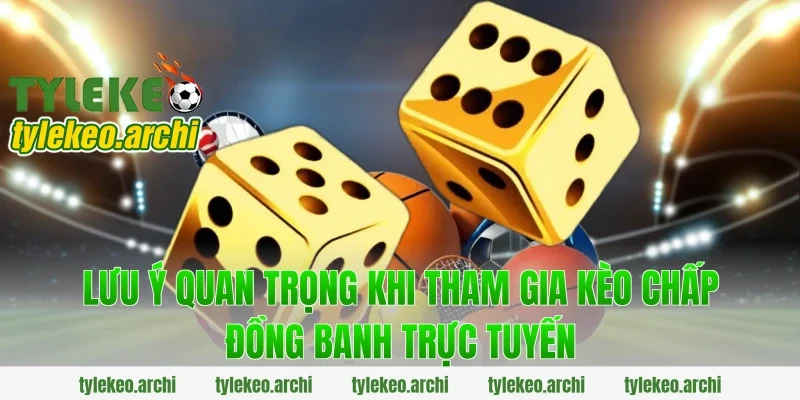 Lưu ý quan trọng khi tham gia kèo chấp đồng banh trực tuyến