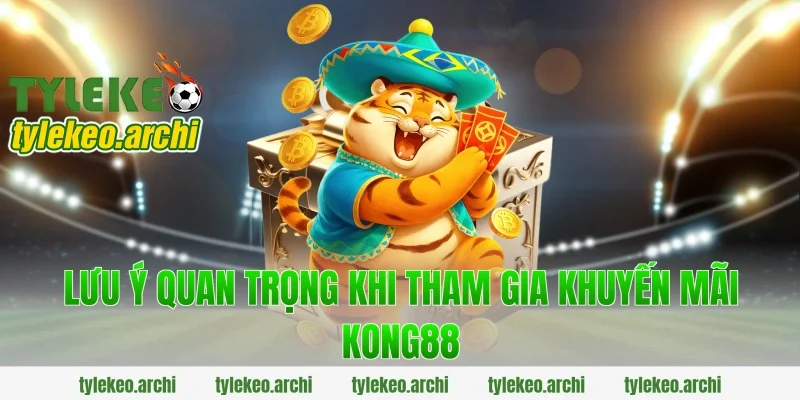 Lưu ý quan trọng khi tham gia khuyến mãi kong88