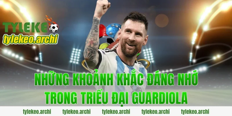 Những Khoảnh Khắc Đáng Nhớ Trong Triều Đại Guardiola