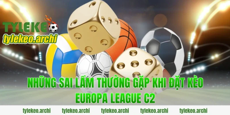 Những Sai Lầm Thường Gặp Khi Đặt Kèo Europa League C2