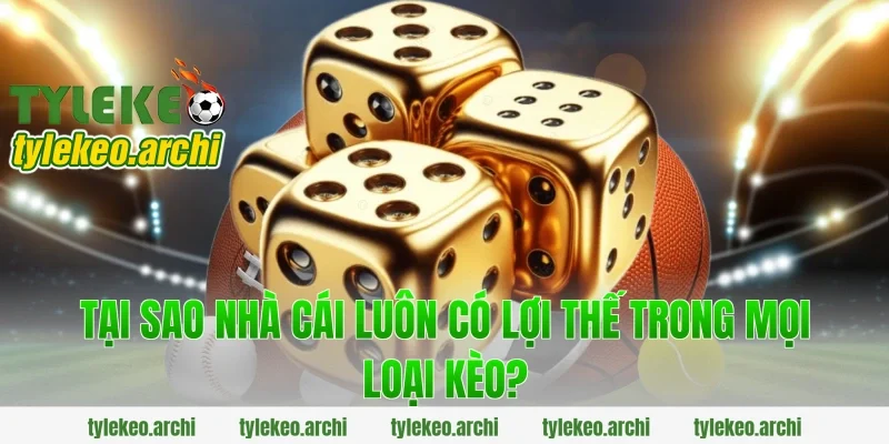 Tại Sao Nhà Cái Luôn Có Lợi Thế Trong Mọi Loại Kèo?
