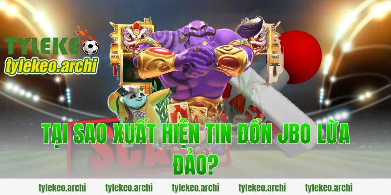 Tại sao xuất hiện tin đồn jbo lừa đảo?