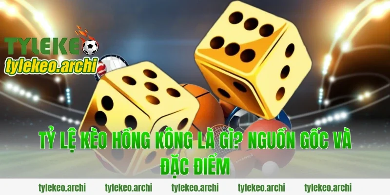 Tỷ Lệ Kèo Hồng Kông Là Gì? Nguồn Gốc Và Đặc Điểm