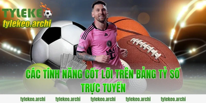 Các Tính Năng Cốt Lõi Trên Bảng Tỷ Số Trực Tuyến