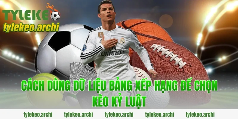 Cách Dùng Dữ Liệu Bảng Xếp Hạng Để Chọn Kèo Kỷ Luật