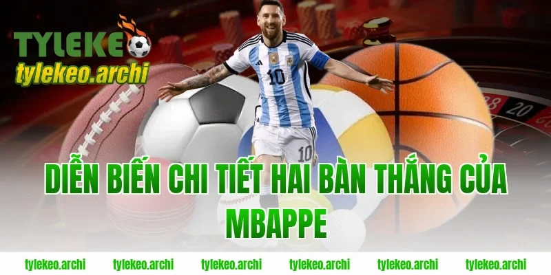 Diễn Biến Chi Tiết Hai Bàn Thắng Của Mbappe