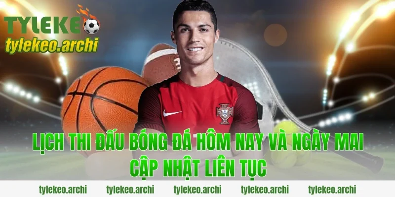 Lịch Thi Đấu Bóng Đá Hôm Nay Và Ngày Mai Cập Nhật Liên Tục