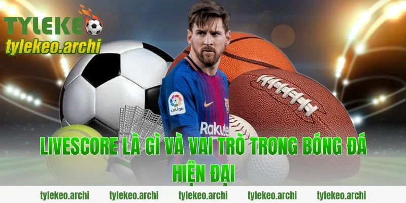 Livescore Là Gì Và Vai Trò Trong Bóng Đá Hiện Đại