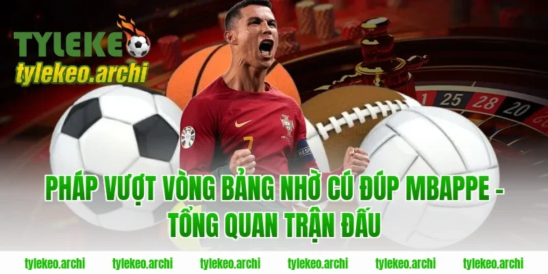 Pháp Vượt Vòng Bảng Nhờ Cú Đúp Mbappe – Tổng Quan Trận Đấu