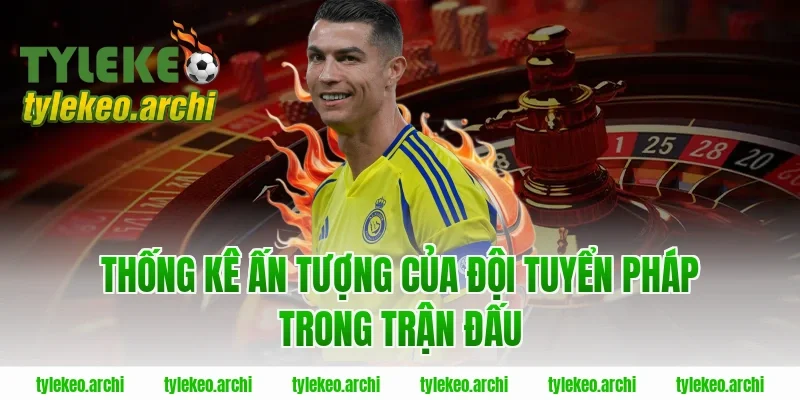 Thống Kê Ấn Tượng Của Đội Tuyển Pháp Trong Trận Đấu