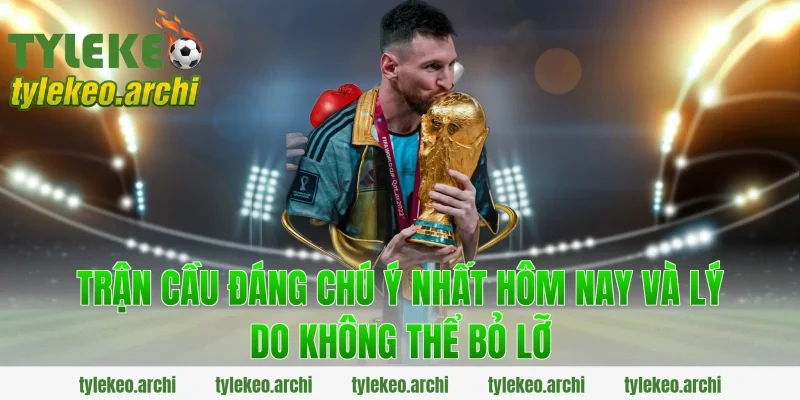 Trận Cầu Đáng Chú Ý Nhất Hôm Nay Và Lý Do Không Thể Bỏ Lỡ