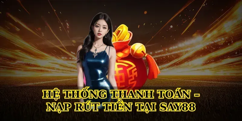 Hệ Thống Thanh Toán – Nạp Rút Tiền Tại Say88