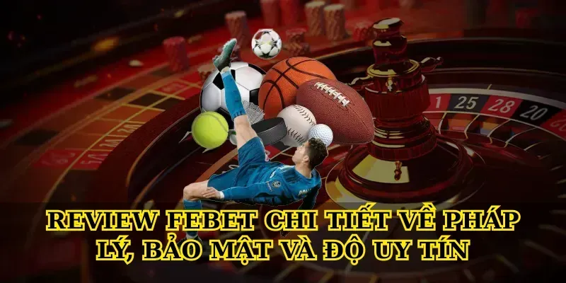 Review febet chi tiết về pháp lý, bảo mật và độ uy tín