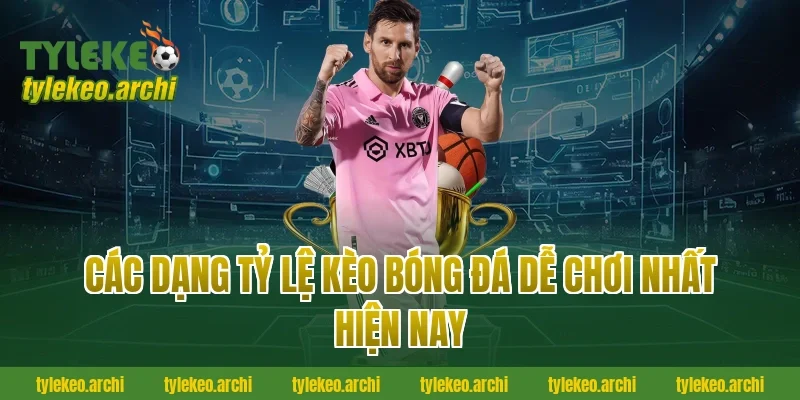 Các Dạng Tỷ Lệ Kèo Bóng Đá Dễ Chơi Nhất Hiện Nay